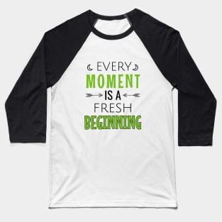 Every moment is a fresh beginning Baseball T-Shirt